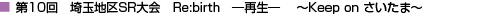 第10回 埼玉地区SR大会　Re:birth ―再生―　 ～Keep on さいたま～