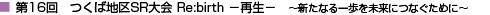 第16回　つくば地区SR大会 Re:birth －再生－　～新たなる一歩を未来につなぐために～